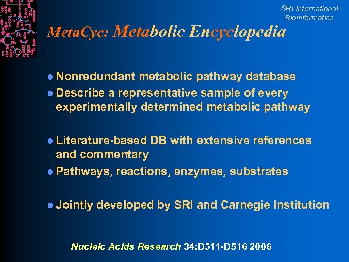 SRI International Bioinformatics Meta. Cyc: Metabolic Encyclopedia l Nonredundant metabolic pathway database l Describe