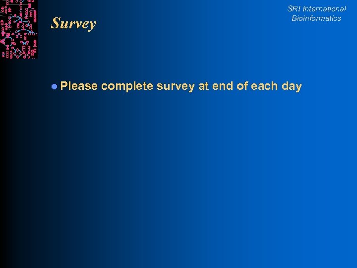 Survey l Please SRI International Bioinformatics complete survey at end of each day 