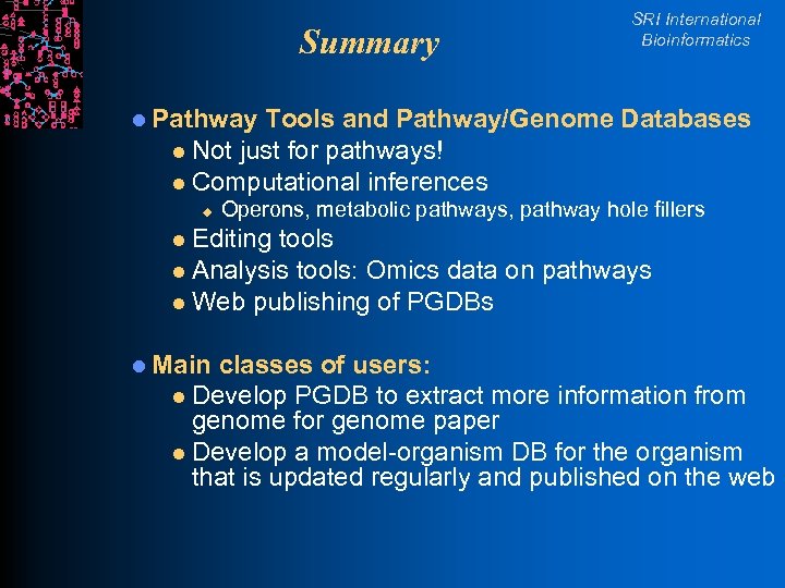 Summary SRI International Bioinformatics l Pathway Tools and Pathway/Genome Databases l Not just for