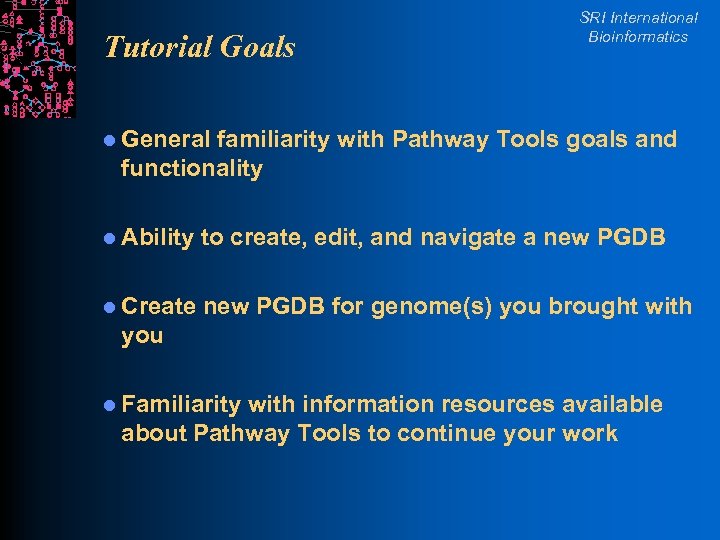 Tutorial Goals SRI International Bioinformatics l General familiarity with Pathway Tools goals and functionality