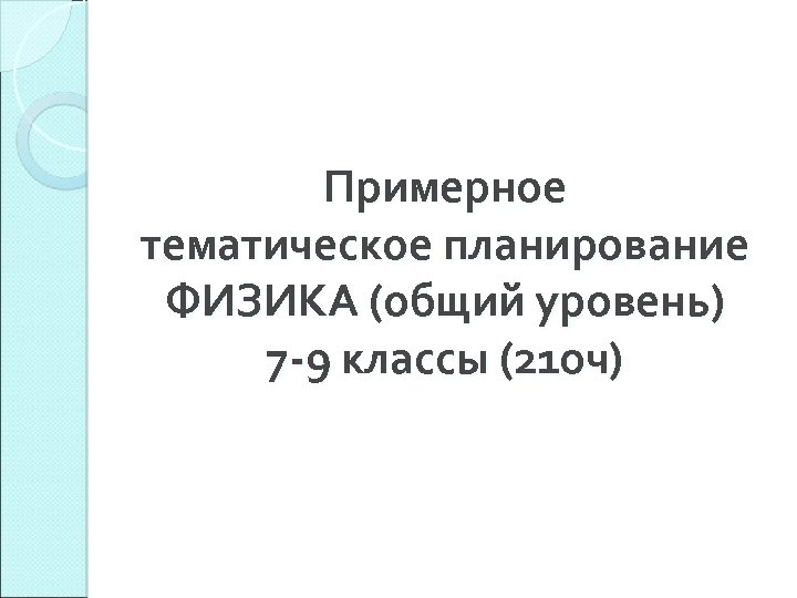 Примерное тематическое планирование ФИЗИКА (общий уровень) 7 -9 классы (210 ч) 