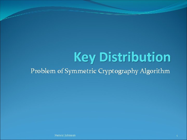 Key Distribution Problem of Symmetric Cryptography Algorithm Henric Johnson 1 