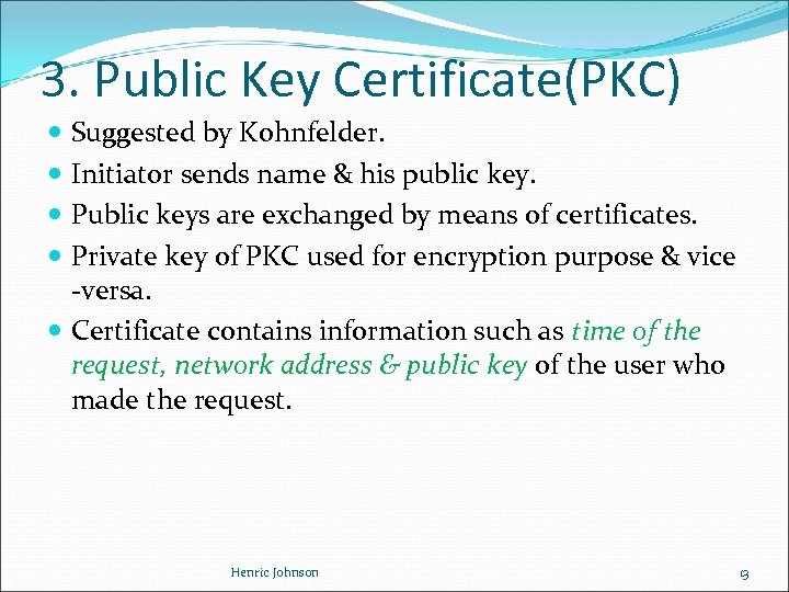 3. Public Key Certificate(PKC) Suggested by Kohnfelder. Initiator sends name & his public key.