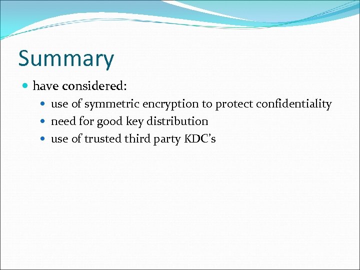 Summary have considered: use of symmetric encryption to protect confidentiality need for good key