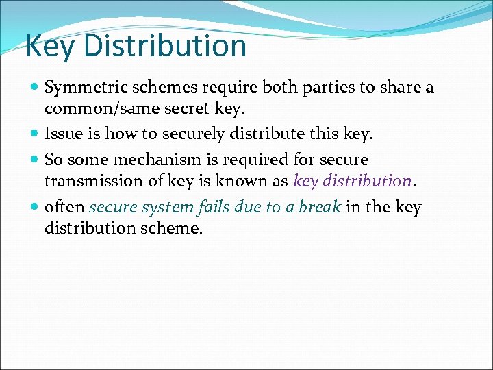 Key Distribution Symmetric schemes require both parties to share a common/same secret key. Issue