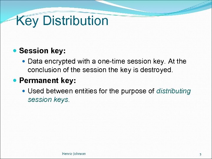 Key Distribution Session key: Data encrypted with a one-time session key. At the conclusion