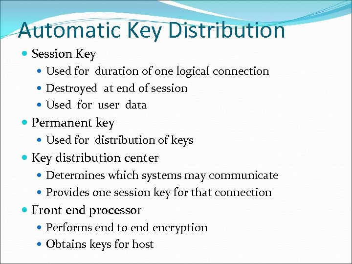 Automatic Key Distribution Session Key Used for duration of one logical connection Destroyed at