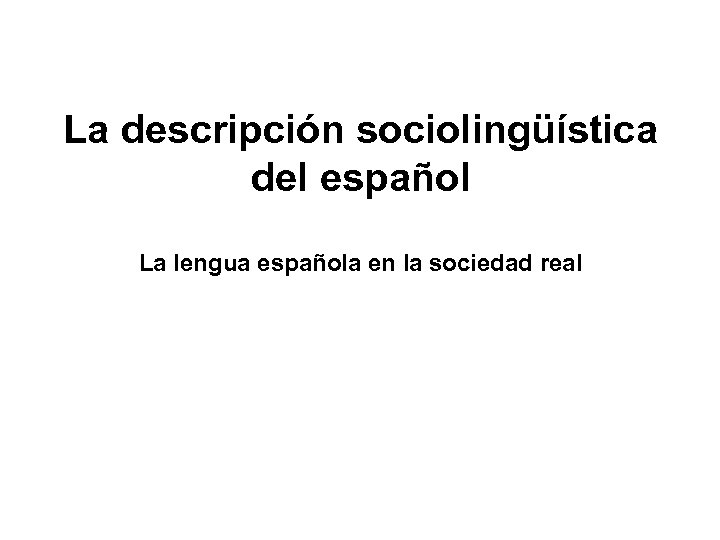 La descripción sociolingüística del español La lengua española en la sociedad real 