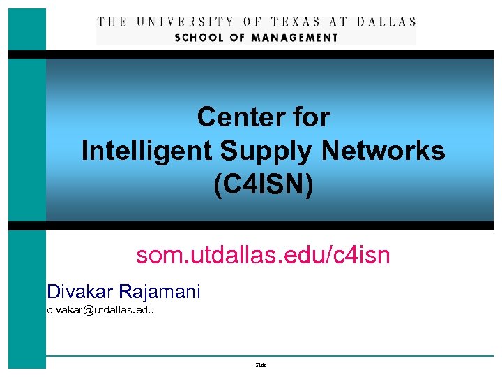 Center for Intelligent Supply Networks (C 4 ISN) som. utdallas. edu/c 4 isn Divakar