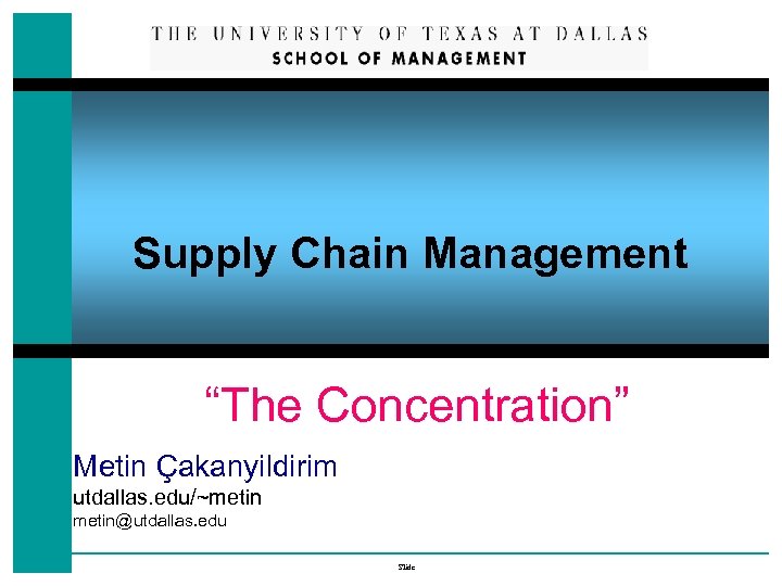 Supply Chain Management “The Concentration” Metin Çakanyildirim utdallas. edu/~metin@utdallas. edu Slide 