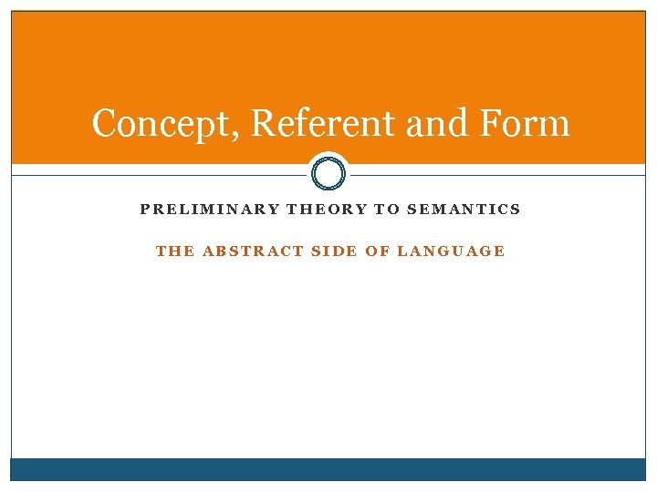 Concept, Referent and Form PRELIMINARY THEORY TO SEMANTICS THE ABSTRACT SIDE OF LANGUAGE 