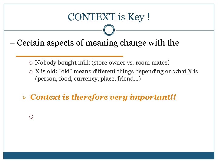 CONTEXT is Key ! – Certain aspects of meaning change with the __________ Ø