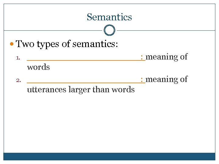 Semantics Two types of semantics: 1. __________ : meaning of words 2. __________ :