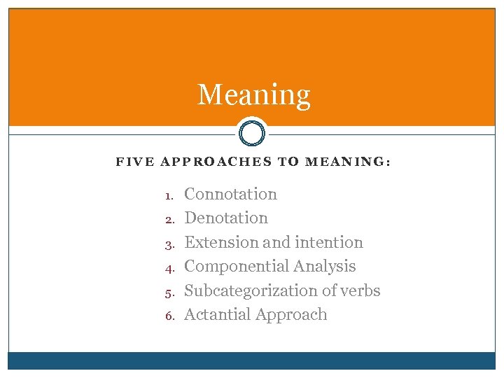 Meaning FIVE APPROACHES TO MEANING: 1. 2. 3. 4. 5. 6. Connotation Denotation Extension