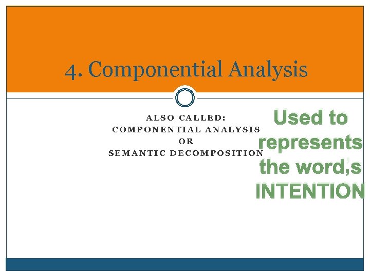 4. Componential Analysis Used to represents the word’s INTENTION ALSO CALLED: COMPONENTIAL ANALYSIS OR