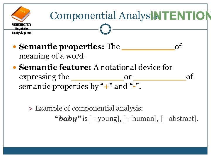 Componential Analysis INTENTION Contemporary Linguistics Analysis: p. 196 Semantic properties: The _____ of meaning