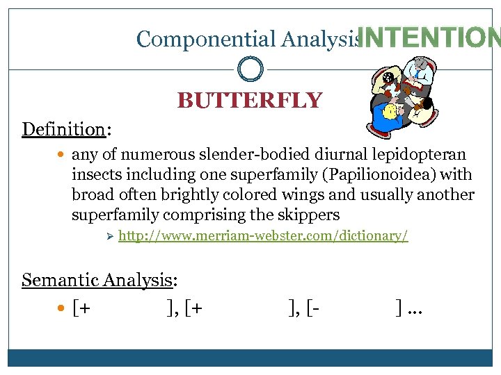 INTENTION Componential Analysis BUTTERFLY Definition: any of numerous slender-bodied diurnal lepidopteran insects including one