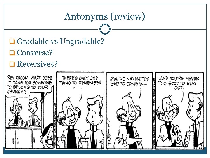 Antonyms (review) q Gradable vs Ungradable? q Converse? q Reversives? 