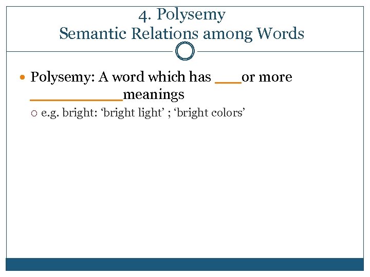 4. Polysemy Semantic Relations among Words Polysemy: A word which has ___or more _____