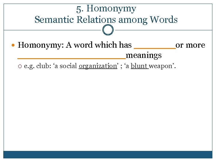 5. Homonymy Semantic Relations among Words Homonymy: A word which has ____or more __________