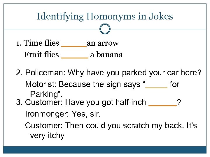 Identifying Homonyms in Jokes 1. Time flies _____an arrow Fruit flies _____ a banana