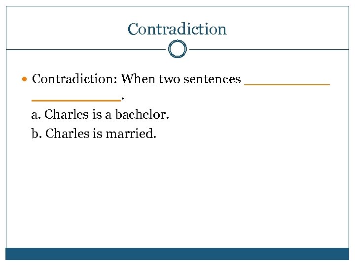 Contradiction Contradiction: When two sentences _____. a. Charles is a bachelor. b. Charles is