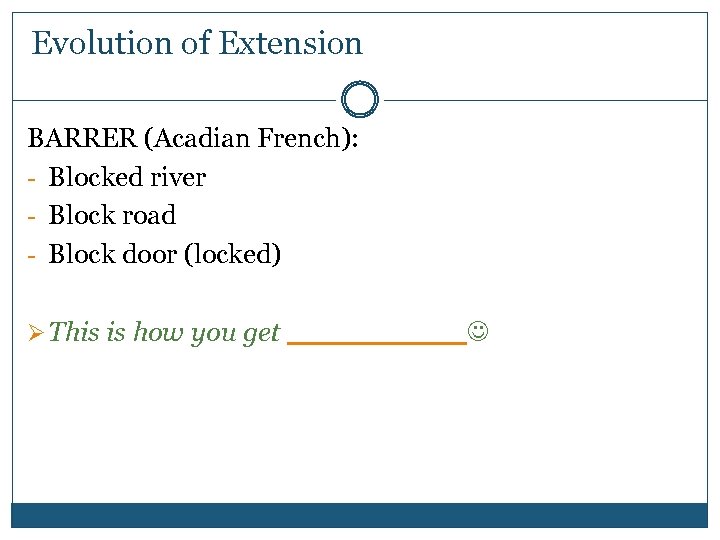 Evolution of Extension BARRER (Acadian French): - Blocked river - Block road - Block