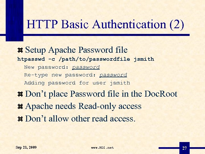 HTTP Basic Authentication (2) Setup Apache Password file htpasswd -c /path/to/passwordfile jsmith New password: