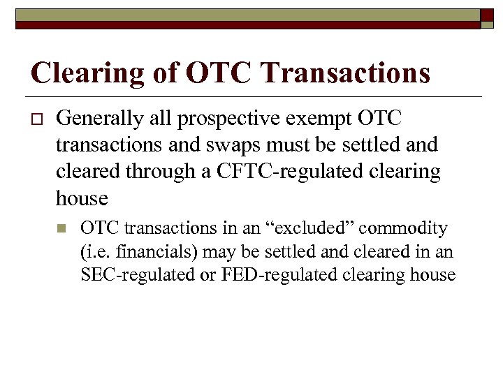 Clearing of OTC Transactions o Generally all prospective exempt OTC transactions and swaps must
