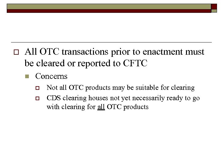 o All OTC transactions prior to enactment must be cleared or reported to CFTC