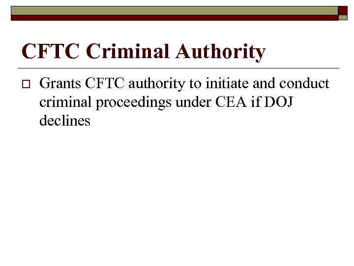 CFTC Criminal Authority o Grants CFTC authority to initiate and conduct criminal proceedings under