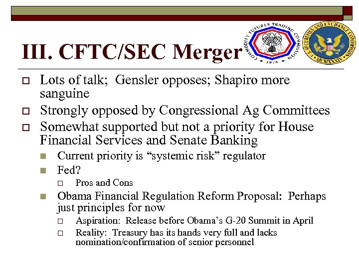 III. CFTC/SEC Merger o o o Lots of talk; Gensler opposes; Shapiro more sanguine
