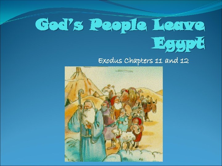 God’s People Leave Egypt Exodus Chapters 11 and 12 
