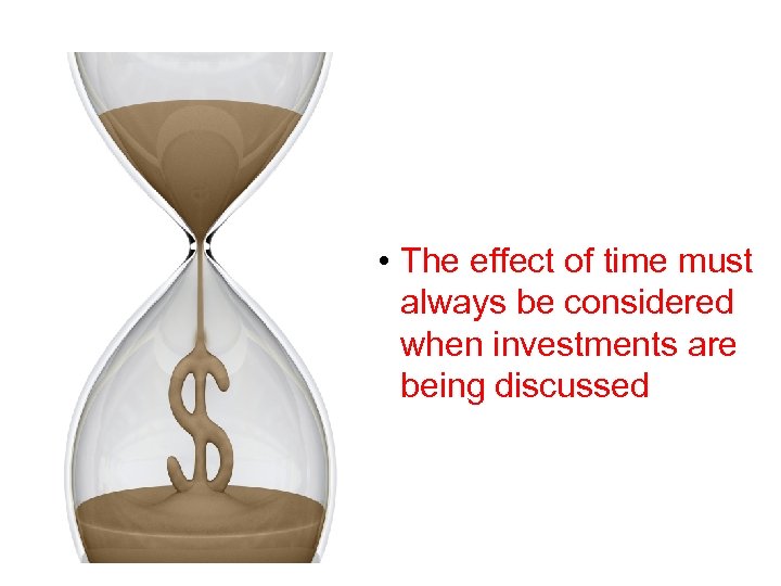 • The effect of time must always be considered when investments are being