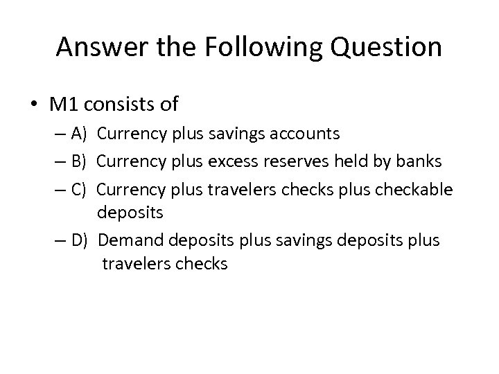 Answer the Following Question • M 1 consists of – A) Currency plus savings
