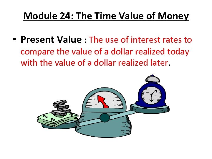 Module 24: The Time Value of Money • Present Value : The use of