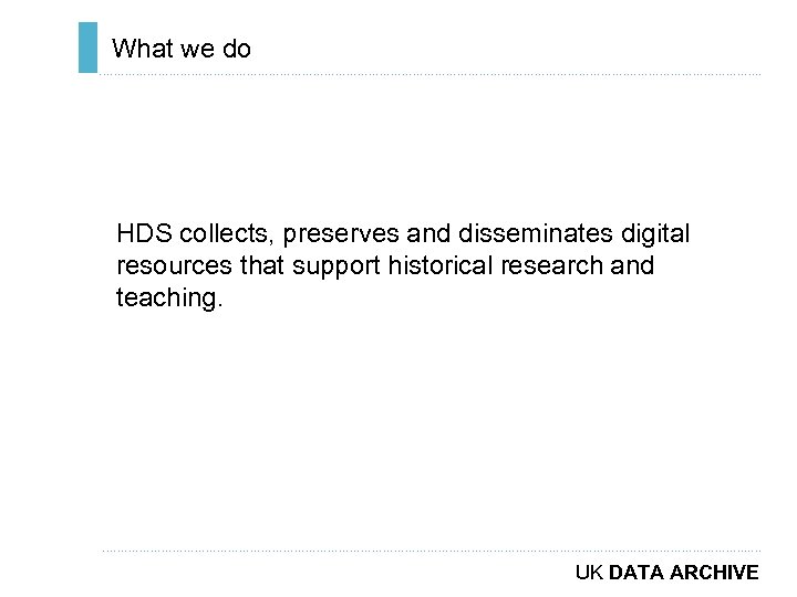 What we do ………………………………………………………………. . HDS collects, preserves and disseminates digital resources that support