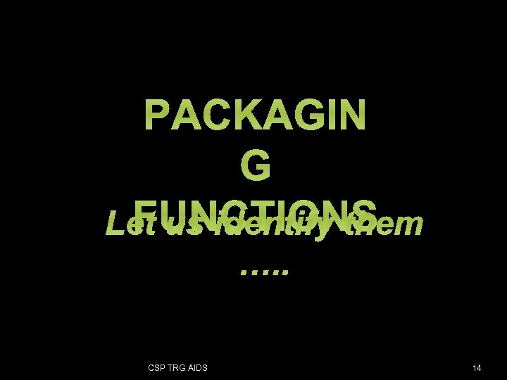 PACKAGIN G FUNCTIONS CSP TRG AIDS FOR B. E. PPT 14 14 