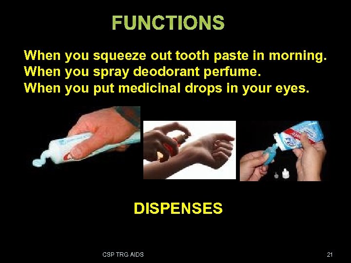 FUNCTIONS When you squeeze out tooth paste in morning. When you spray deodorant perfume.