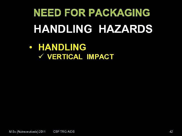 NEED FOR PACKAGING HANDLING HAZARDS • HANDLING ü VERTICAL IMPACT M. Sc. (Nutraceuticals) 2011