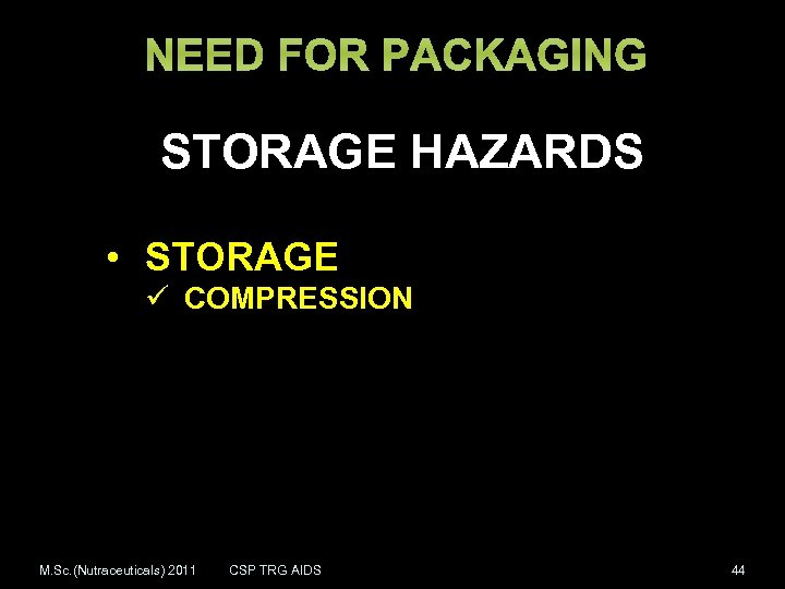 NEED FOR PACKAGING STORAGE HAZARDS • STORAGE ü COMPRESSION M. Sc. (Nutraceuticals) 2011 CSP