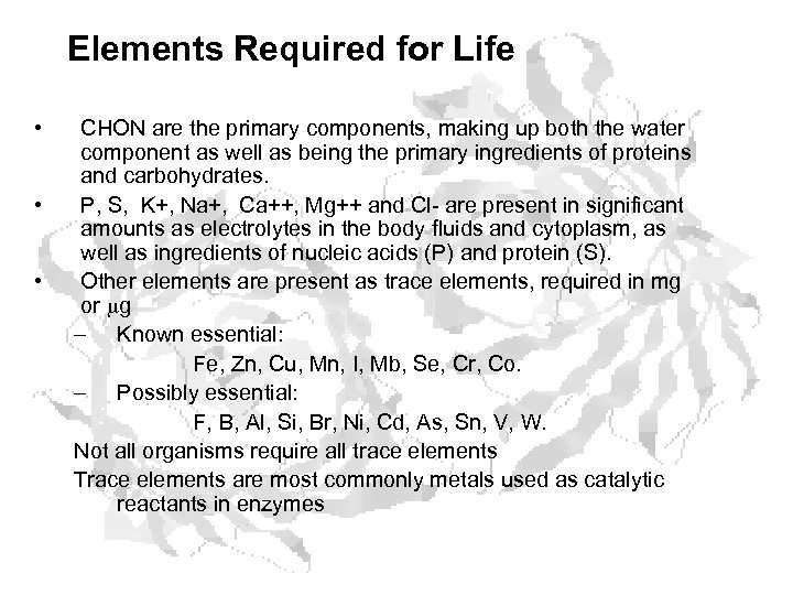 Elements Required for Life • • • CHON are the primary components, making up