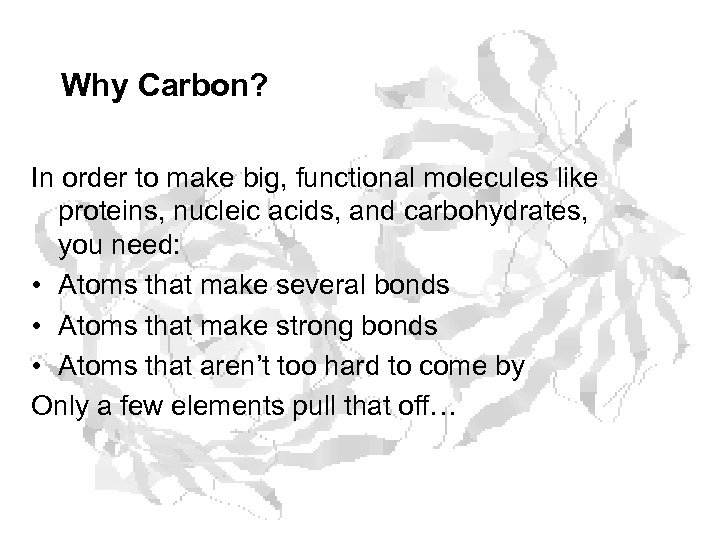 Why Carbon? In order to make big, functional molecules like proteins, nucleic acids, and