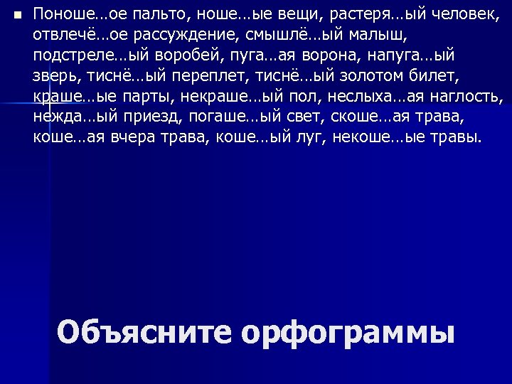 n Поноше…ое пальто, ноше…ые вещи, растеря…ый человек, отвлечё…ое рассуждение, смышлё…ый малыш, подстреле…ый воробей, пуга…ая