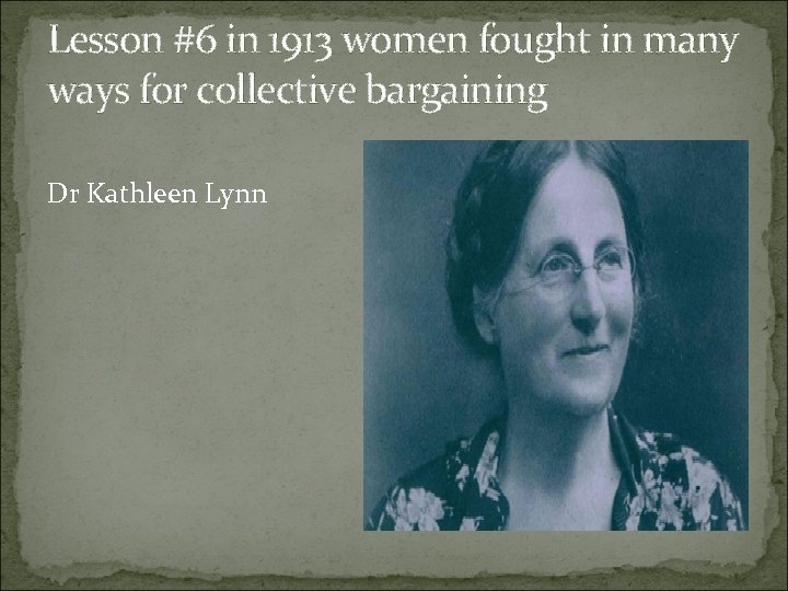 Lesson #6 in 1913 women fought in many ways for collective bargaining Dr Kathleen