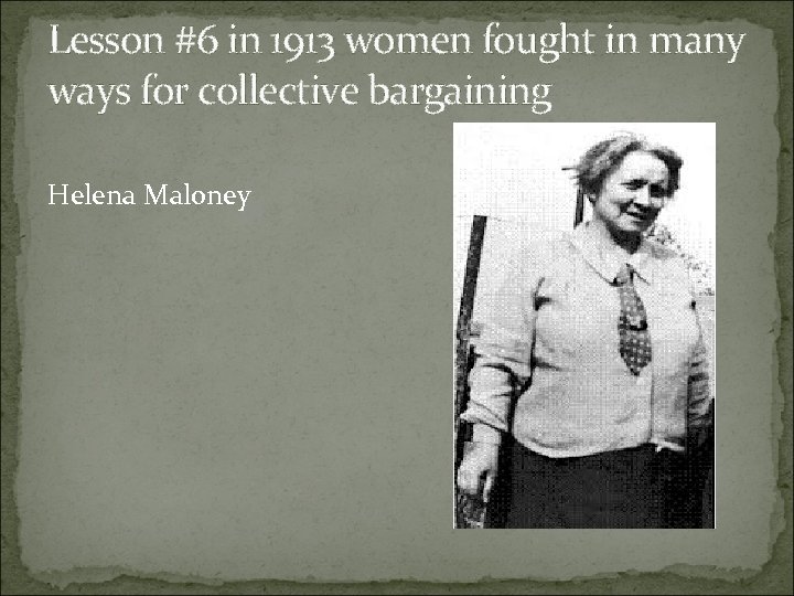 Lesson #6 in 1913 women fought in many ways for collective bargaining Helena Maloney