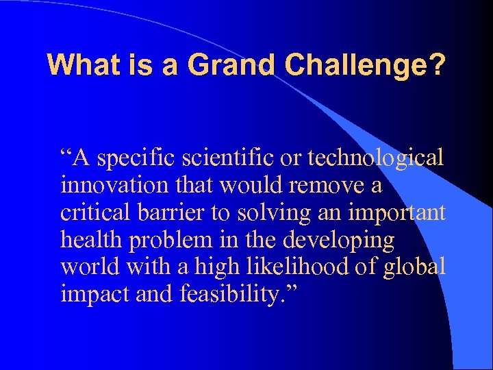 What is a Grand Challenge? “A specific scientific or technological innovation that would remove