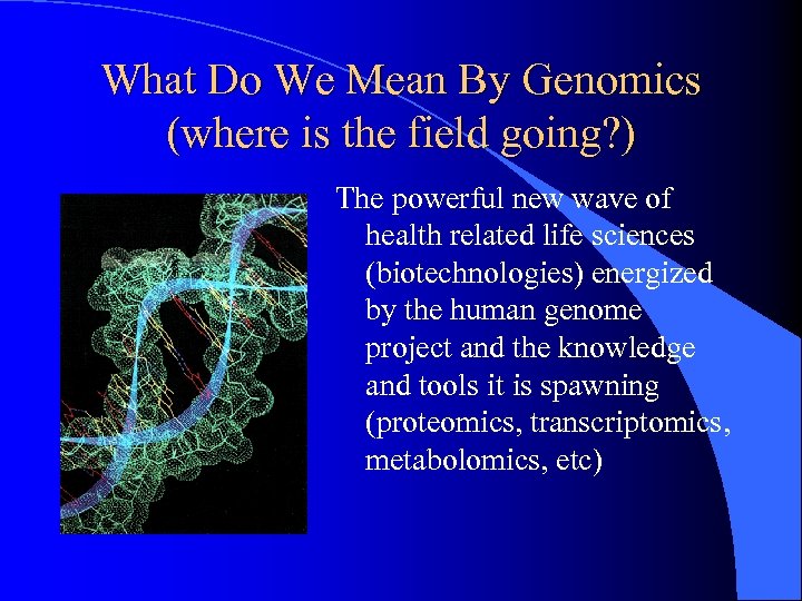 What Do We Mean By Genomics (where is the field going? ) The powerful