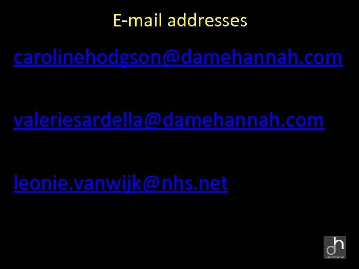 E-mail addresses carolinehodgson@damehannah. com valeriesardella@damehannah. com leonie. vanwijk@nhs. net 