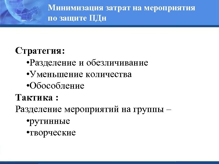 Минимизация затрат на мероприятия по защите ПДн Стратегия: • Разделение и обезличивание • Уменьшение